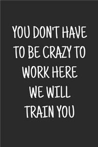 You don't have to be crazy to work here we will train you