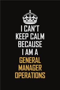 I Can't Keep Calm Because I Am A General Manager Operations