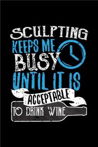 Sculpting Keeps Me Busy Until It Is Acceptable To Drink Wine