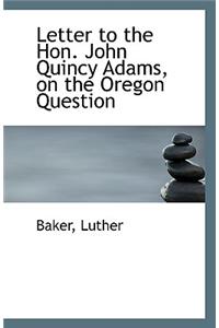 Letter to the Hon. John Quincy Adams, on the Oregon Question