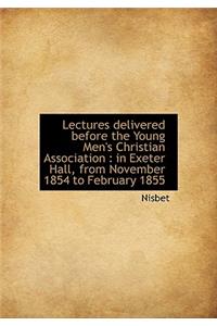 Lectures Delivered Before the Young Men's Christian Association: In Exeter Hall, from November 1854