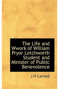 The Life and Wwork of William Pryor Letchworth Student and Minister of Public Benevolence