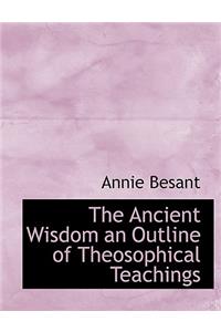 The Ancient Wisdom an Outline of Theosophical Teachings