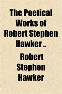 The Poetical Works of Robert Stephen Hawker ..