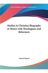 Studies in Christian Biography or Hours with Theologians and Reformers