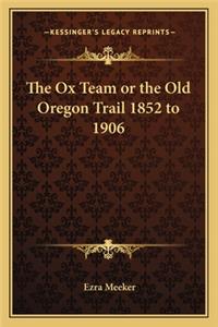 The Ox Team or the Old Oregon Trail 1852 to 1906