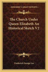 Church Under Queen Elizabeth an Historical Sketch V2