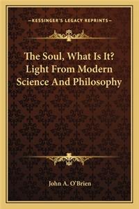 Soul, What Is It? Light From Modern Science And Philosophy