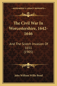 Civil War In Worcestershire, 1642-1646: And The Scotch Invasion Of 1651 (1905)