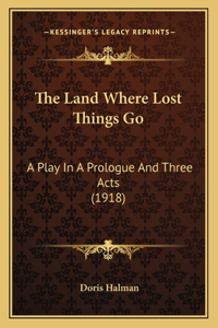 Land Where Lost Things Go: A Play In A Prologue And Three Acts (1918)