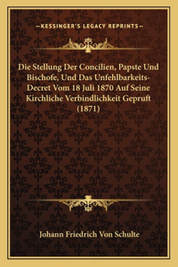 Stellung Der Concilien, Papste Und Bischofe, Und Das Unfehlbarkeits-Decret Vom 18 Juli 1870 Auf Seine Kirchliche Verbindlichkeit Gepruft (1871)