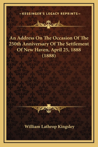 An Address On The Occasion Of The 250th Anniversary Of The Settlement Of New Haven, April 25, 1888 (1888)