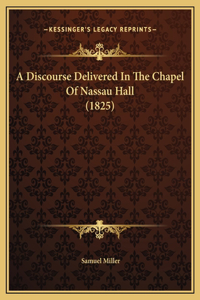 A Discourse Delivered In The Chapel Of Nassau Hall (1825)