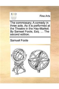 The Commissary. a Comedy in Three Acts. as It Is Performed at the Theatre in the Hay-Market. by Samuel Foote, Esq. ... the Second Edition.
