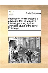 Information for His Majesty's advocate, for His Majesty's interest, pursuer, against Archibald Stuart of the city of Edinburgh, ...