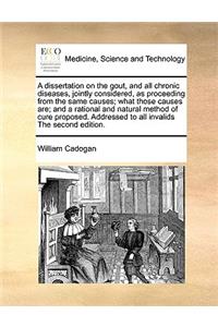 A dissertation on the gout, and all chronic diseases, jointly considered, as proceeding from the same causes; what those causes are; and a rational and natural method of cure proposed. Addressed to all invalids The second edition.