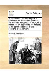 Substance of Lord Mornington's speech in the House of Commons, on Tuesday, January 21st 1794, on a motion for an address to His Majesty at the commencement of the sessions of Parliament.