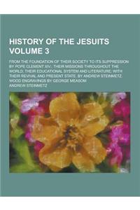 History of the Jesuits; From the Foundation of Their Society to Its Suppression by Pope Clement XIV.; Their Missions Throughout the World; Their Educa