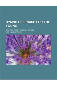 Hymns of Praise for the Young; Selected from the Songs of Joel