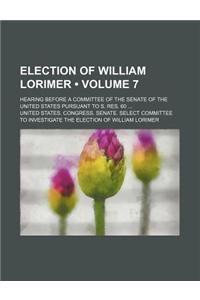 Election of William Lorimer (Volume 7); Hearing Before a Committee of the Senate of the United States Pursuant to S. Res. 60