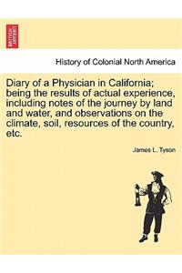 Diary of a Physician in California; Being the Results of Actual Experience, Including Notes of the Journey by Land and Water, and Observations on the Climate, Soil, Resources of the Country, Etc.