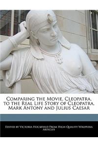 Comparing the Movie, Cleopatra, to the Real Life Story of Cleopatra, Mark Antony and Julius Caesar