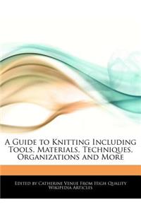 A Guide to Knitting Including Tools, Materials, Techniques, Organizations and More