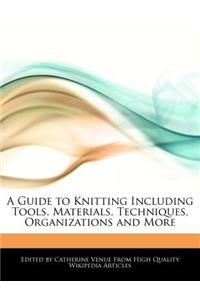 A Guide to Knitting Including Tools, Materials, Techniques, Organizations and More
