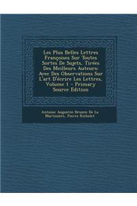 Les Plus Belles Lettres Francoises Sur Toutes Sortes de Sujets, Tirees Des Meilleurs Auteurs: Avec Des Observations Sur L'Art D'Ecrire Les Lettres, Vo
