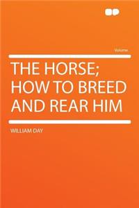 The Horse; How to Breed and Rear Him