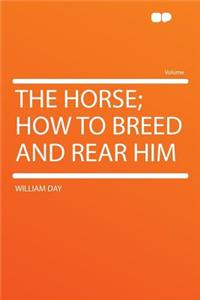 The Horse; How to Breed and Rear Him