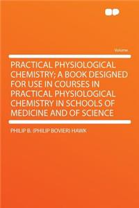 Practical Physiological Chemistry; A Book Designed for Use in Courses in Practical Physiological Chemistry in Schools of Medicine and of Science