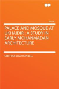 Palace and Mosque at Ukhaidir: A Study in Early Mohanmadan Architecture