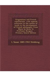 Pragmatism and French Voluntarism, with Especial Reference to the Notion of Truth in the Development of French Philosophy from Maine de Biran to Professor Bergson