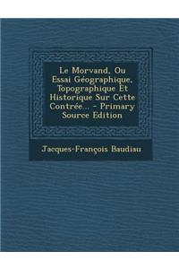 Le Morvand, Ou Essai Géographique, Topographique Et Historique Sur Cette Contrée...