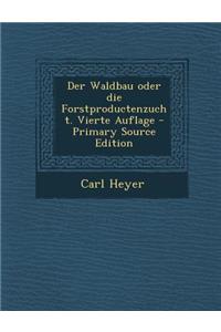 Der Waldbau Oder Die Forstproductenzucht. Vierte Auflage - Primary Source Edition