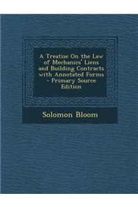 A Treatise on the Law of Mechanics' Liens and Building Contracts with Annotated Forms - Primary Source Edition