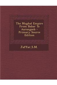 The Mughal Empire from Babar to Aurangzeb