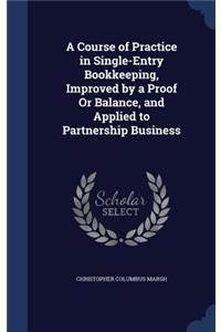 A Course of Practice in Single-Entry Bookkeeping, Improved by a Proof Or Balance, and Applied to Partnership Business