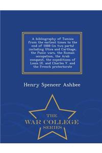 Bibliography of Tunisia from the Earliest Times to the End of 1888 (in Two Parts) Including Utica and Carthage, the Punic Wars, the Roman Occupation, the Arab Conquest, the Expeditions of Louis IX. and Charles V. and the French Protectorate - War C