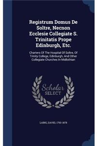 Registrum Domus de Soltre, Necnon Ecclesie Collegiate S. Trinitatis Prope Edinburgh, Etc.