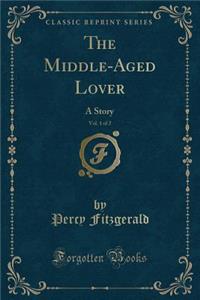 The Middle-Aged Lover, Vol. 1 of 2: A Story (Classic Reprint)