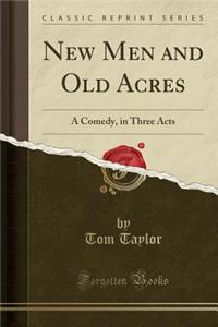 New Men and Old Acres: A Comedy, in Three Acts (Classic Reprint)