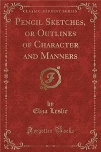 Pencil Sketches, or Outlines of Character and Manners (Classic Reprint)