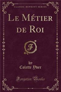 Le Mï¿½tier de Roi (Classic Reprint)