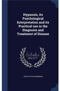 Hypnosis, its Psychological Interpretation and its Practical use in the Diagnosis and Treatment of Disease