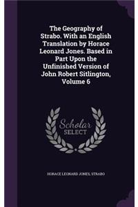 The Geography of Strabo. With an English Translation by Horace Leonard Jones. Based in Part Upon the Unfinished Version of John Robert Sitlington, Volume 6