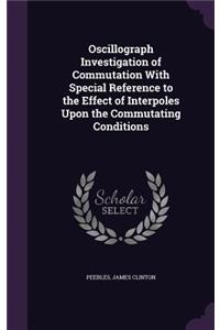 Oscillograph Investigation of Commutation with Special Reference to the Effect of Interpoles Upon the Commutating Conditions
