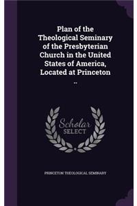 Plan of the Theological Seminary of the Presbyterian Church in the United States of America, Located at Princeton ..