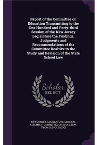 Report of the Committee on Education Transmitting to the One Hundred and Forty-Third Session of the New Jersey Legislature the Findings, Judgments and Recommendations of the Committee Realtive to the Study and Revision of the State School Law